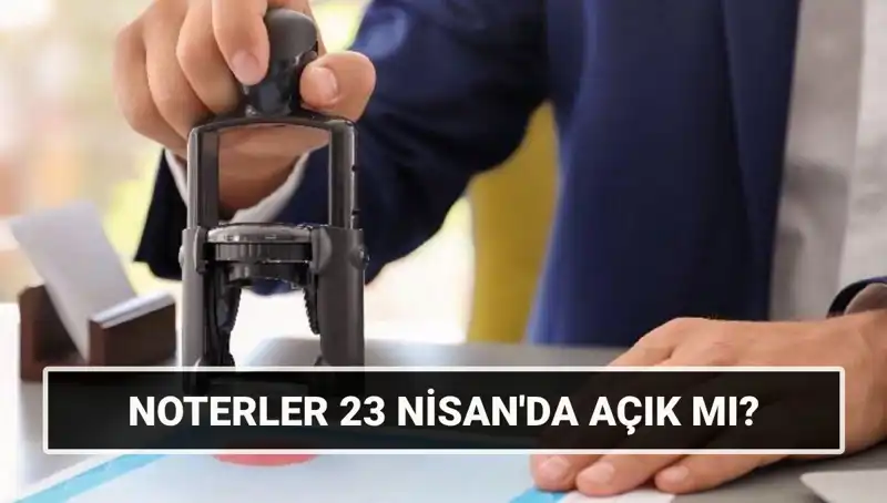 23 Nisan’da Noterler Açık mı? Tüm Detaylar ve Bilgiler