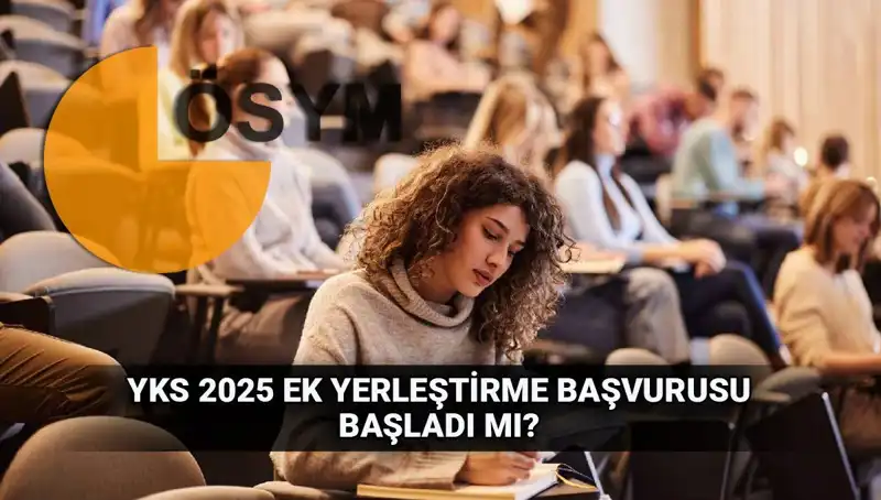 YKS Ek Tercih Süreci Başladı! 2025 Yerleştirme Başvuruları Ne Zaman?