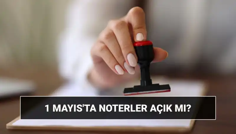 1 Mayıs İşçi Bayramı'nda Noterler Açık mı? Tüm Detaylar Burada!