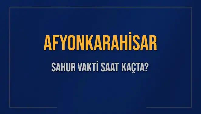 Afyonkarahisar'da Sahur Vakti 2025: Saat Kaçta Yapılmalı?